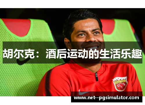 胡尔克:酒后运动的生活乐趣 胡尔克:酒后运动的生活乐趣