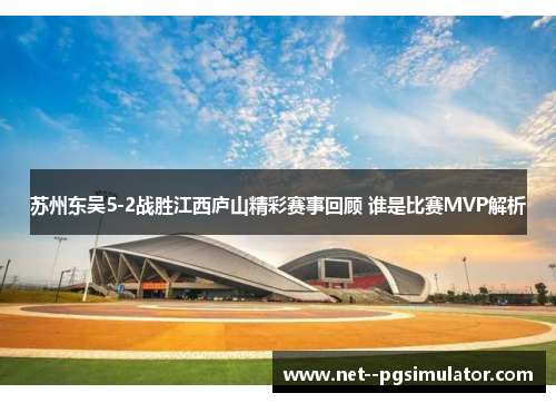 苏州东吴5-2战胜江西庐山精彩赛事回顾 谁是比赛MVP解析 苏州东吴5-2战胜江西庐山精彩赛事回顾 谁是比赛MVP解析