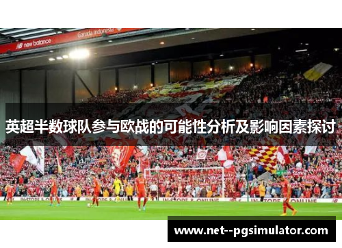 英超半数球队参与欧战的可能性分析及影响因素探讨 英超半数球队参与欧战的可能性分析及影响因素探讨