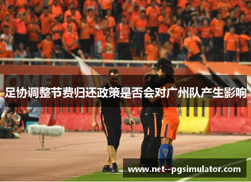 足协调整节费归还政策是否会对广州队产生影响 足协调整节费归还政策是否会对广州队产生影响