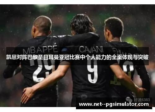 凯恩对阵巴黎圣日耳曼亚冠比赛中个人能力的全面体现与突破 凯恩对阵巴黎圣日耳曼亚冠比赛中个人能力的全面体现与突破