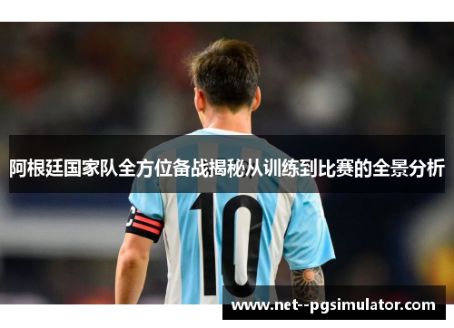 阿根廷国家队全方位备战揭秘从训练到比赛的全景分析