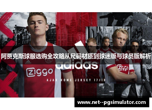 阿贾克斯球服选购全攻略从尺码材质到球迷版与球员版解析