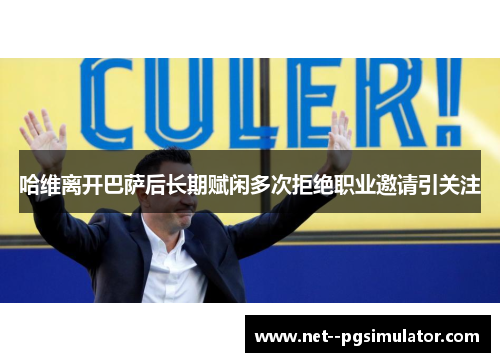 哈维离开巴萨后长期赋闲多次拒绝职业邀请引关注