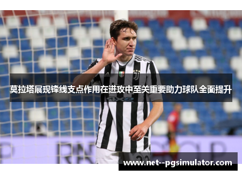 莫拉塔展现锋线支点作用在进攻中至关重要助力球队全面提升