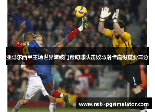 亚马尔西甲主场世界波破门帮助球队击败马洛卡赢得重要三分