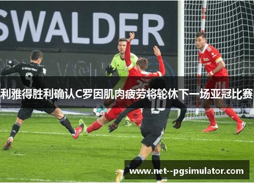 利雅得胜利确认C罗因肌肉疲劳将轮休下一场亚冠比赛