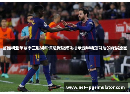 塞维利亚单赛季三度换帅惊险保级成功揭示西甲动荡背后的深层原因