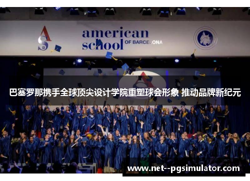 巴塞罗那携手全球顶尖设计学院重塑球会形象 推动品牌新纪元 巴塞罗那携手全球顶尖设计学院重塑球会形象 推动品牌新纪元