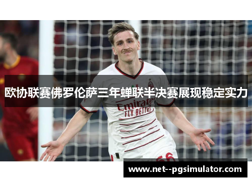 欧协联赛佛罗伦萨三年蝉联半决赛展现稳定实力