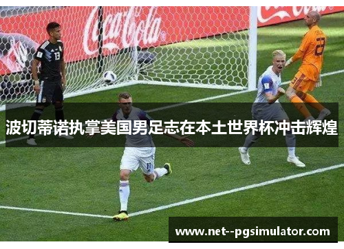 波切蒂诺执掌美国男足志在本土世界杯冲击辉煌