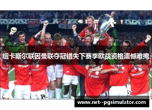 纽卡斯尔联因曼联夺冠错失下赛季欧战资格遗憾难掩 纽卡斯尔联因曼联夺冠错失下赛季欧战资格遗憾难掩