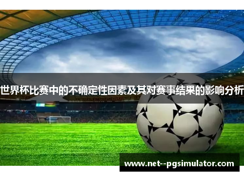 世界杯比赛中的不确定性因素及其对赛事结果的影响分析 世界杯比赛中的不确定性因素及其对赛事结果的影响分析