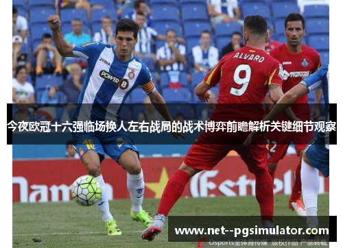 今夜欧冠十六强临场换人左右战局的战术博弈前瞻解析关键细节观察 今夜欧冠十六强临场换人左右战局的战术博弈前瞻解析关键细节观察