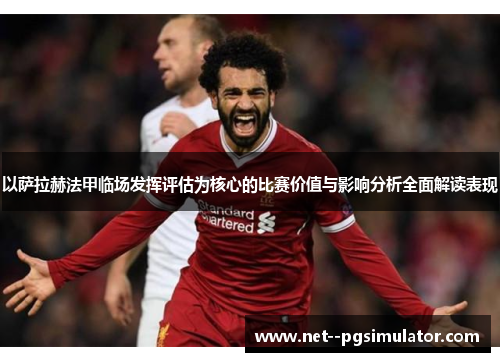 以萨拉赫法甲临场发挥评估为核心的比赛价值与影响分析全面解读表现 以萨拉赫法甲临场发挥评估为核心的比赛价值与影响分析全面解读表现