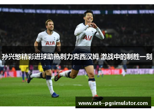 孙兴慜精彩进球助热刺力克西汉姆 激战中的制胜一刻 孙兴慜精彩进球助热刺力克西汉姆 激战中的制胜一刻