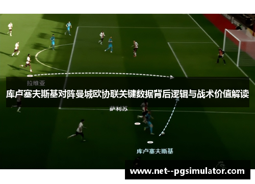 库卢塞夫斯基对阵曼城欧协联关键数据背后逻辑与战术价值解读 库卢塞夫斯基对阵曼城欧协联关键数据背后逻辑与战术价值解读
