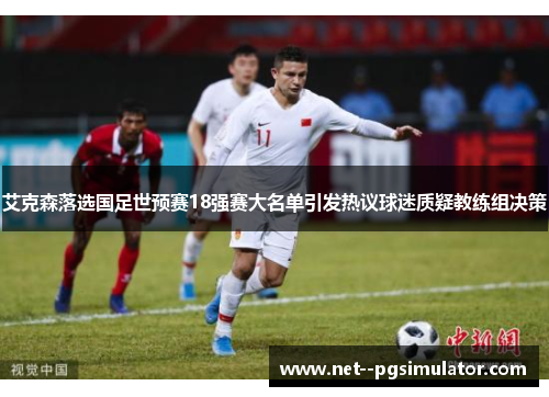 艾克森落选国足世预赛18强赛大名单引发热议球迷质疑教练组决策 艾克森落选国足世预赛18强赛大名单引发热议球迷质疑教练组决策